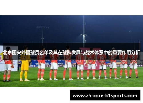 北京国安外援球员名单及其在球队发展与战术体系中的重要作用分析