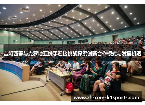 吉姆西蒂与克罗地亚携手迎接挑战探索创新合作模式与发展机遇