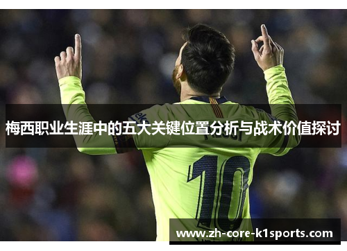 梅西职业生涯中的五大关键位置分析与战术价值探讨 梅西职业生涯中的五大关键位置分析与战术价值探讨