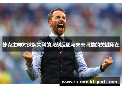 捷克主帅对球队失利的深刻反思与未来调整的关键所在