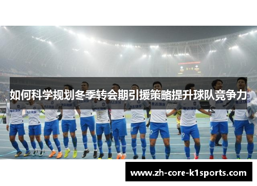 如何科学规划冬季转会期引援策略提升球队竞争力