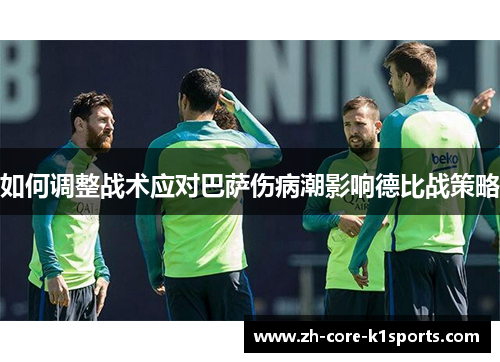 如何调整战术应对巴萨伤病潮影响德比战策略