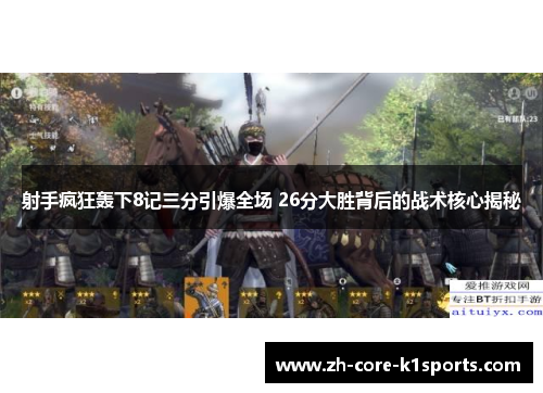 射手疯狂轰下8记三分引爆全场 26分大胜背后的战术核心揭秘