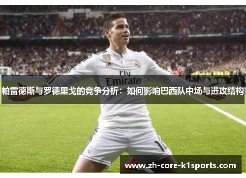 帕雷德斯与罗德里戈的竞争分析:如何影响巴西队中场与进攻结构 帕雷德斯与罗德里戈的竞争分析:如何影响巴西队中场与进攻结构