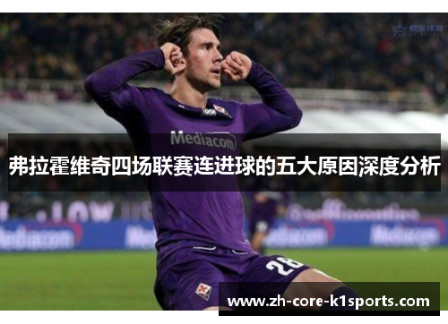 弗拉霍维奇四场联赛连进球的五大原因深度分析