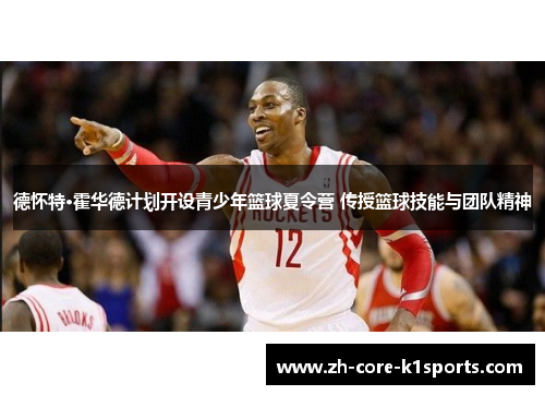 德怀特·霍华德计划开设青少年篮球夏令营 传授篮球技能与团队精神 德怀特·霍华德计划开设青少年篮球夏令营 传授篮球技能与团队精神