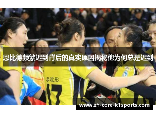 恩比德频繁迟到背后的真实原因揭秘他为何总是迟到 恩比德频繁迟到背后的真实原因揭秘他为何总是迟到