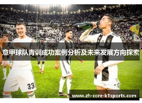 意甲球队青训成功案例分析及未来发展方向探索 意甲球队青训成功案例分析及未来发展方向探索