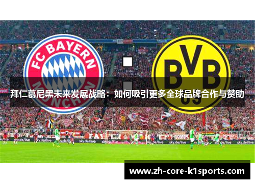 拜仁慕尼黑未来发展战略:如何吸引更多全球品牌合作与赞助 拜仁慕尼黑未来发展战略:如何吸引更多全球品牌合作与赞助