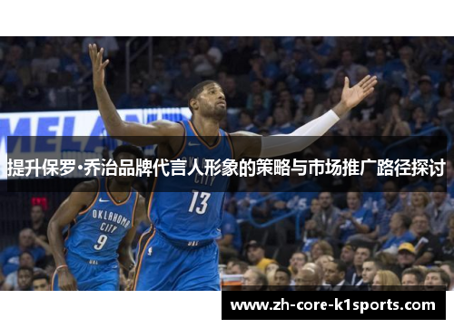 提升保罗·乔治品牌代言人形象的策略与市场推广路径探讨 提升保罗·乔治品牌代言人形象的策略与市场推广路径探讨