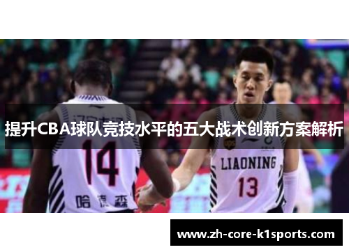 提升CBA球队竞技水平的五大战术创新方案解析 提升CBA球队竞技水平的五大战术创新方案解析