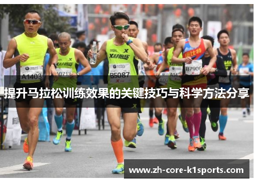 提升马拉松训练效果的关键技巧与科学方法分享 提升马拉松训练效果的关键技巧与科学方法分享