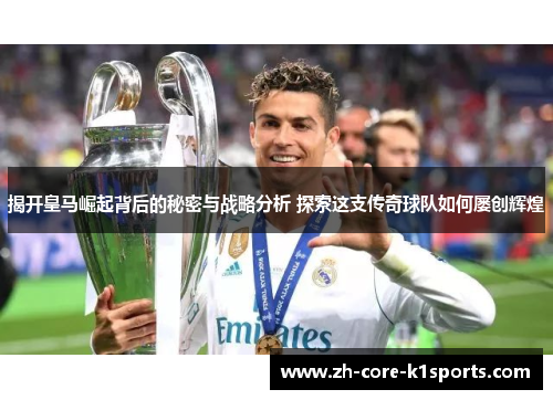 揭开皇马崛起背后的秘密与战略分析 探索这支传奇球队如何屡创辉煌 揭开皇马崛起背后的秘密与战略分析 探索这支传奇球队如何屡创辉煌