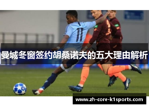 曼城冬窗签约胡桑诺夫的五大理由解析 曼城冬窗签约胡桑诺夫的五大理由解析