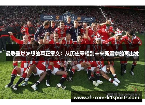 曼联重燃梦想的真正意义:从历史荣耀到未来新篇章的再出发 曼联重燃梦想的真正意义:从历史荣耀到未来新篇章的再出发