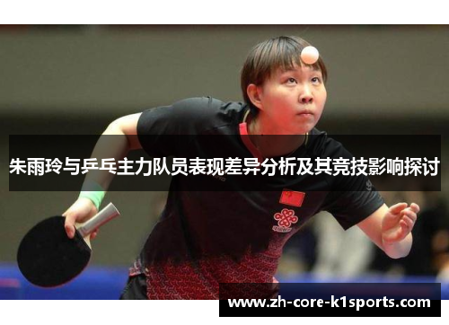 朱雨玲与乒乓主力队员表现差异分析及其竞技影响探讨 朱雨玲与乒乓主力队员表现差异分析及其竞技影响探讨