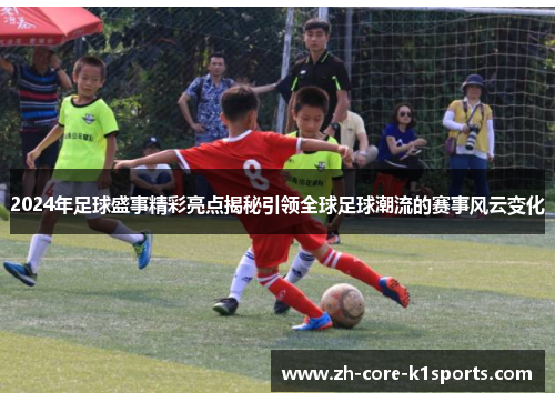 2024年足球盛事精彩亮点揭秘引领全球足球潮流的赛事风云变化 2024年足球盛事精彩亮点揭秘引领全球足球潮流的赛事风云变化