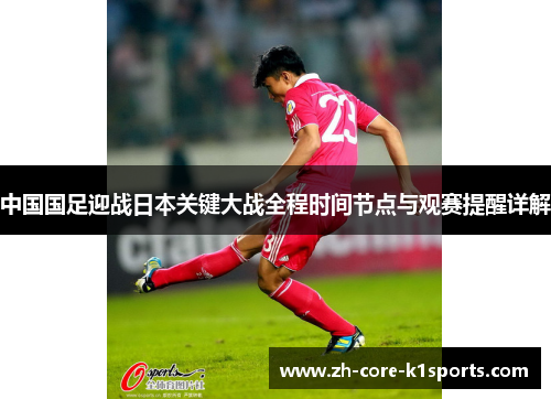 中国国足迎战日本关键大战全程时间节点与观赛提醒详解 中国国足迎战日本关键大战全程时间节点与观赛提醒详解