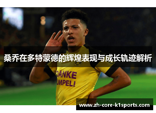桑乔在多特蒙德的辉煌表现与成长轨迹解析 桑乔在多特蒙德的辉煌表现与成长轨迹解析