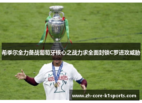 希季尔全力备战葡萄牙核心之战力求全面封锁C罗进攻威胁 希季尔全力备战葡萄牙核心之战力求全面封锁C罗进攻威胁