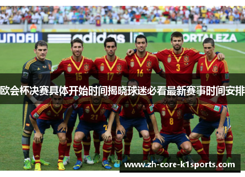 欧会杯决赛具体开始时间揭晓球迷必看最新赛事时间安排 欧会杯决赛具体开始时间揭晓球迷必看最新赛事时间安排