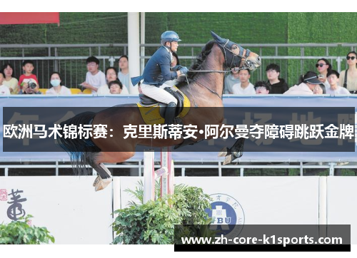 欧洲马术锦标赛:克里斯蒂安·阿尔曼夺障碍跳跃金牌 欧洲马术锦标赛:克里斯蒂安·阿尔曼夺障碍跳跃金牌