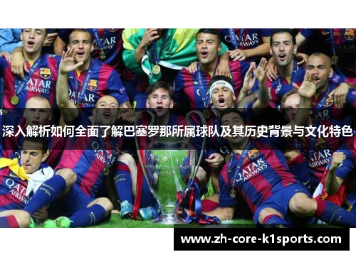 深入解析如何全面了解巴塞罗那所属球队及其历史背景与文化特色 深入解析如何全面了解巴塞罗那所属球队及其历史背景与文化特色