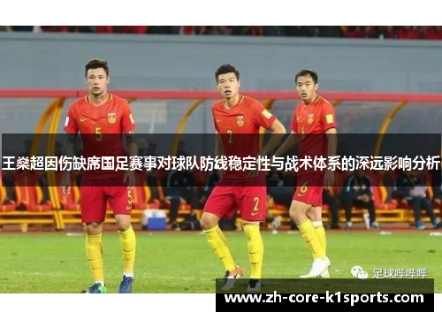 王燊超因伤缺席国足赛事对球队防线稳定性与战术体系的深远影响分析