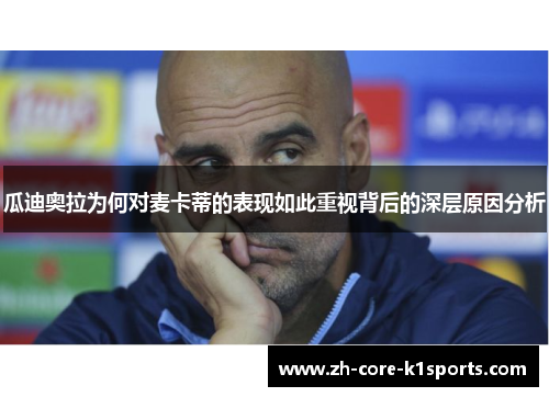 瓜迪奥拉为何对麦卡蒂的表现如此重视背后的深层原因分析 瓜迪奥拉为何对麦卡蒂的表现如此重视背后的深层原因分析