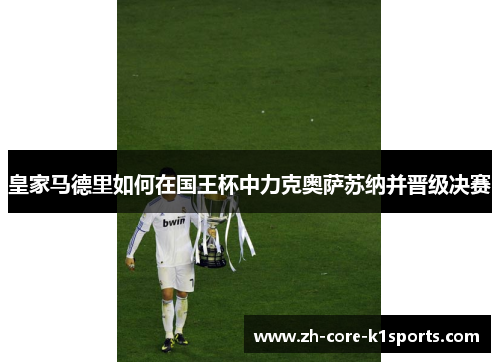 皇家马德里如何在国王杯中力克奥萨苏纳并晋级决赛 皇家马德里如何在国王杯中力克奥萨苏纳并晋级决赛