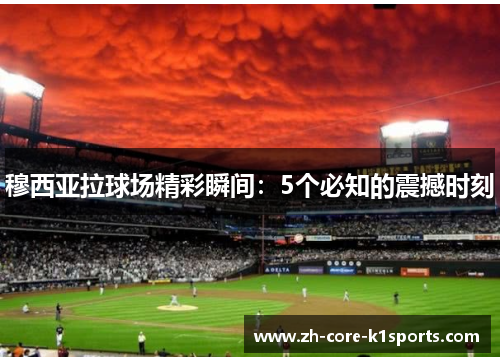 穆西亚拉球场精彩瞬间：5个必知的震撼时刻