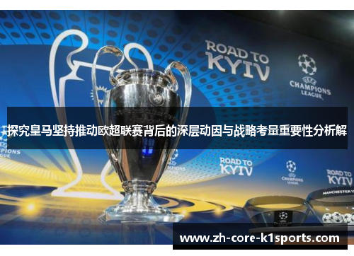 探究皇马坚持推动欧超联赛背后的深层动因与战略考量重要性分析解 探究皇马坚持推动欧超联赛背后的深层动因与战略考量重要性分析解