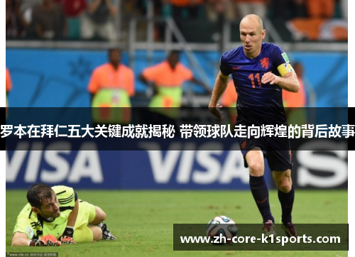 罗本在拜仁五大关键成就揭秘 带领球队走向辉煌的背后故事