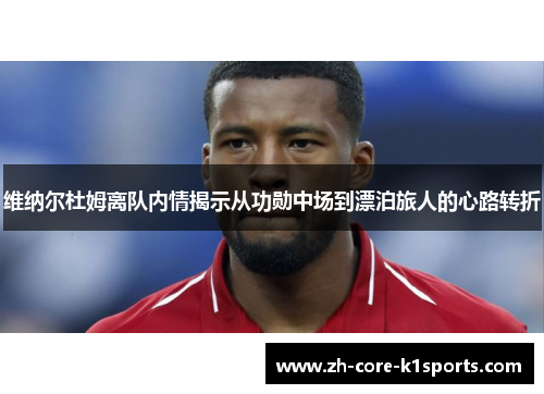 维纳尔杜姆离队内情揭示从功勋中场到漂泊旅人的心路转折 维纳尔杜姆离队内情揭示从功勋中场到漂泊旅人的心路转折