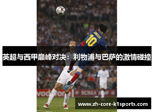 英超与西甲巅峰对决:利物浦与巴萨的激情碰撞 英超与西甲巅峰对决:利物浦与巴萨的激情碰撞