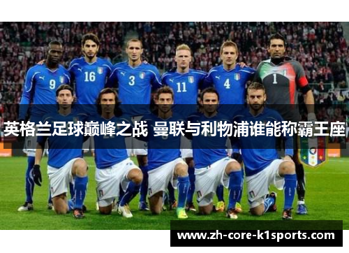 英格兰足球巅峰之战 曼联与利物浦谁能称霸王座 英格兰足球巅峰之战 曼联与利物浦谁能称霸王座