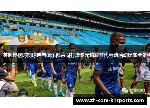 英超停摆时期球迷与俱乐部共同打造多元精彩替代互动活动纪实全景 英超停摆时期球迷与俱乐部共同打造多元精彩替代互动活动纪实全景