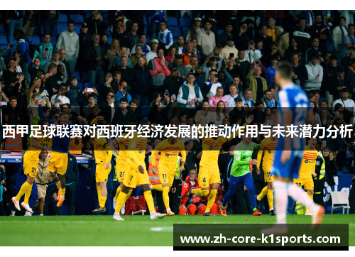 西甲足球联赛对西班牙经济发展的推动作用与未来潜力分析