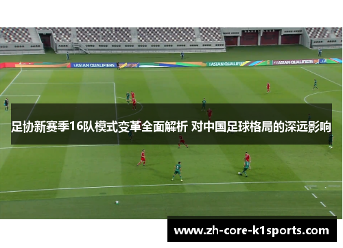 足协新赛季16队模式变革全面解析 对中国足球格局的深远影响