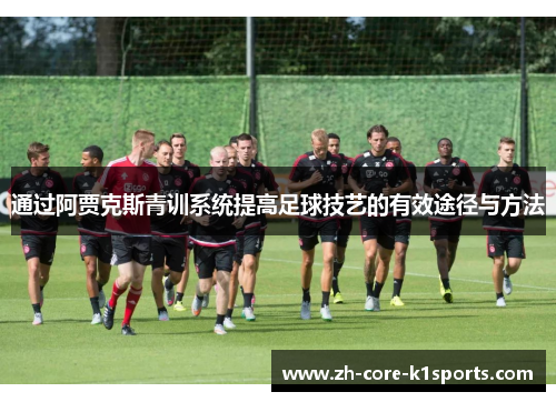 通过阿贾克斯青训系统提高足球技艺的有效途径与方法 通过阿贾克斯青训系统提高足球技艺的有效途径与方法