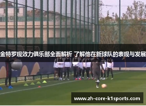 金特罗现效力俱乐部全面解析 了解他在新球队的表现与发展