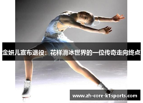 金妍儿宣布退役:花样滑冰世界的一位传奇走向终点 金妍儿宣布退役:花样滑冰世界的一位传奇走向终点