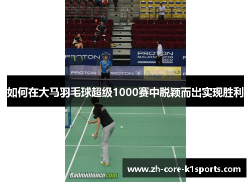 如何在大马羽毛球超级1000赛中脱颖而出实现胜利