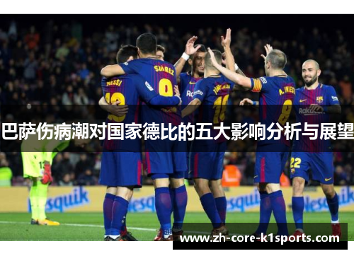 巴萨伤病潮对国家德比的五大影响分析与展望 巴萨伤病潮对国家德比的五大影响分析与展望