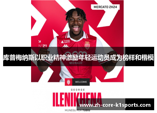 库普梅纳斯以职业精神激励年轻运动员成为榜样和楷模 库普梅纳斯以职业精神激励年轻运动员成为榜样和楷模