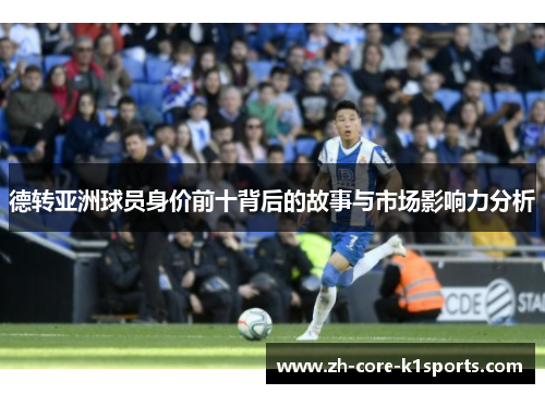 德转亚洲球员身价前十背后的故事与市场影响力分析 德转亚洲球员身价前十背后的故事与市场影响力分析