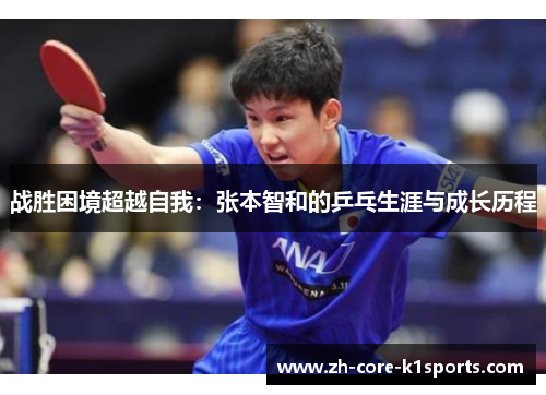 战胜困境超越自我:张本智和的乒乓生涯与成长历程 战胜困境超越自我:张本智和的乒乓生涯与成长历程
