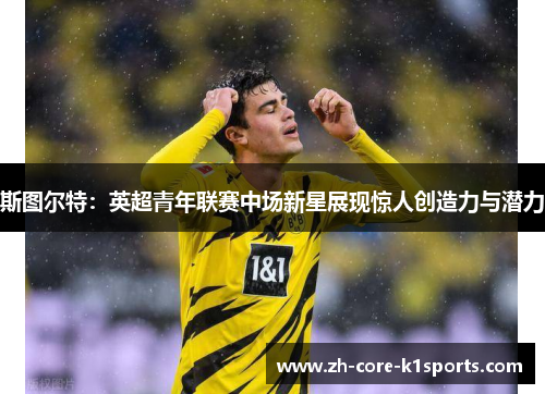 斯图尔特:英超青年联赛中场新星展现惊人创造力与潜力 斯图尔特:英超青年联赛中场新星展现惊人创造力与潜力