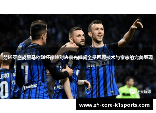 劳塔罗鏖战皇马欧联杯巅峰对决高光瞬间全景回顾技术与意志的完美展现