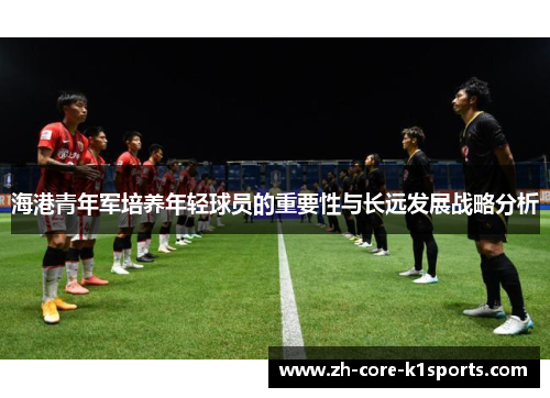 海港青年军培养年轻球员的重要性与长远发展战略分析